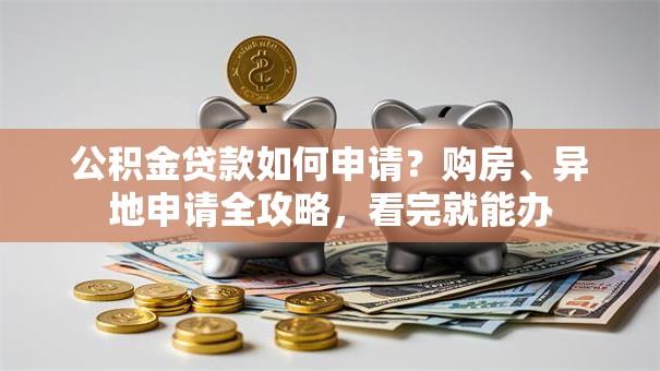 公积金贷款如何申请？购房、异地申请全攻略，看完就能办