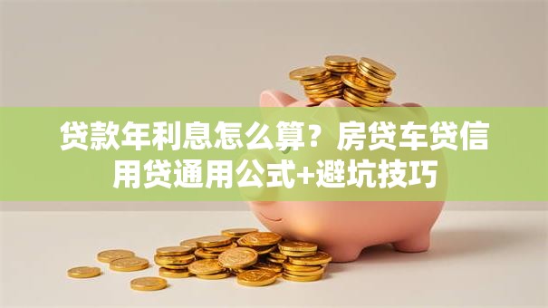 贷款年利息怎么算？房贷车贷信用贷通用公式+避坑技巧