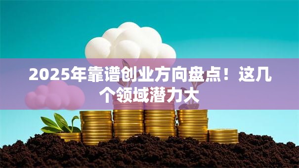 2025年靠谱创业方向盘点！这几个领域潜力大