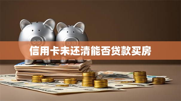 信用卡未还清能否贷款买房
