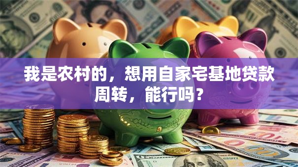 我是农村的，想用自家宅基地贷款周转，能行吗？