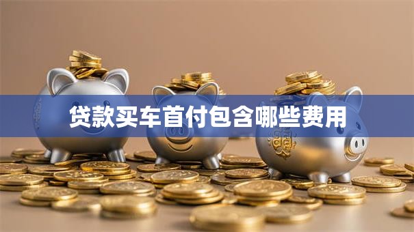 贷款买车首付包含哪些费用