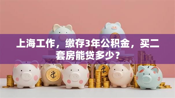 上海工作，缴存3年公积金，买二套房能贷多少？