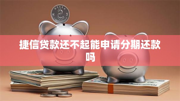 捷信贷款还不起能申请分期还款吗