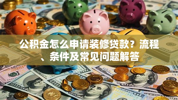 公积金怎么申请装修贷款？流程、条件及常见问题解答