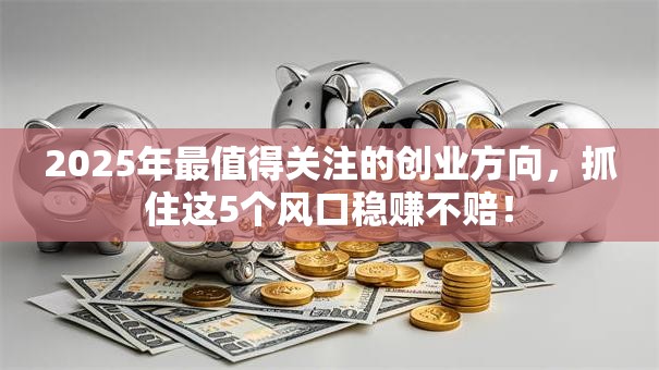 2025年最值得关注的创业方向，抓住这5个风口稳赚不赔！