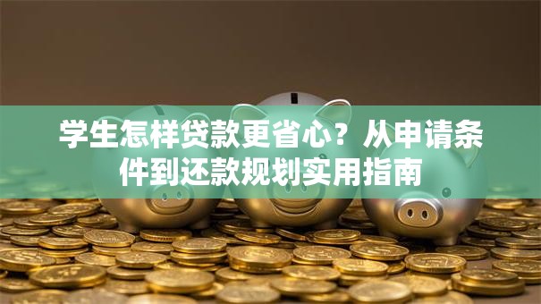 学生怎样贷款更省心？从申请条件到还款规划实用指南