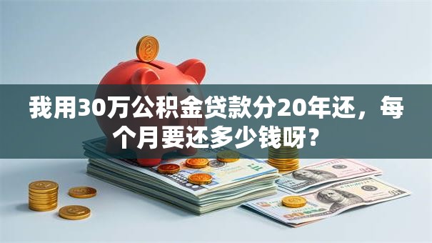 我用30万公积金贷款分20年还，每个月要还多少钱呀？