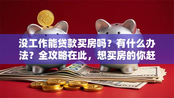 没工作能贷款买房吗？有什么办法？全攻略在此，想买房的你赶紧来看！