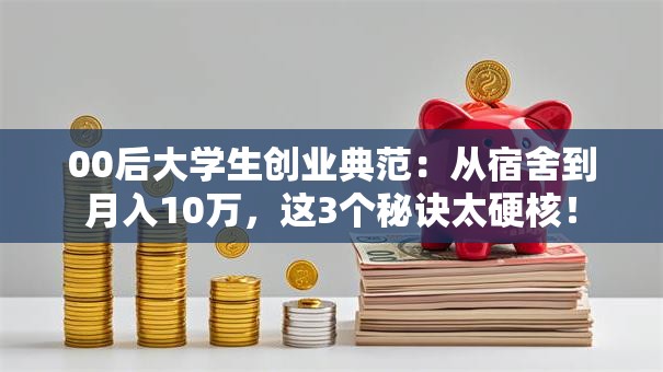 00后大学生创业典范：从宿舍到月入10万，这3个秘诀太硬核！