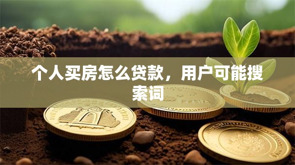 个人买房怎么贷款，用户可能搜索词
