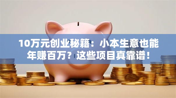 10万元创业秘籍：小本生意也能年赚百万？这些项目真靠谱！