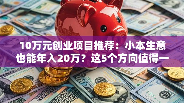 10万元创业项目推荐：小本生意也能年入20万？这5个方向值得一试！