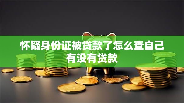 怀疑身份证被贷款了怎么查自己有没有贷款