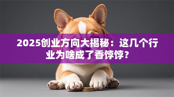 2025创业方向大揭秘：这几个行业为啥成了香饽饽？