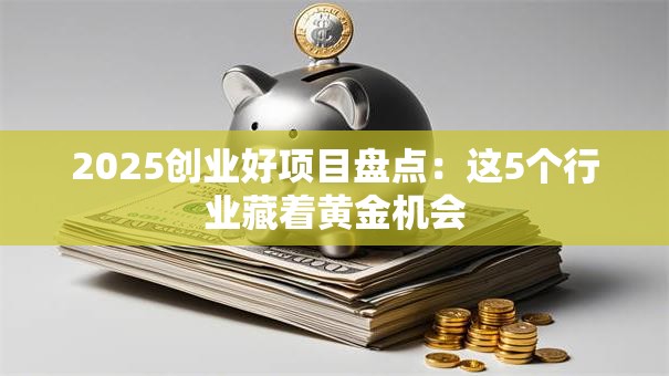 2025创业好项目盘点：这5个行业藏着黄金机会