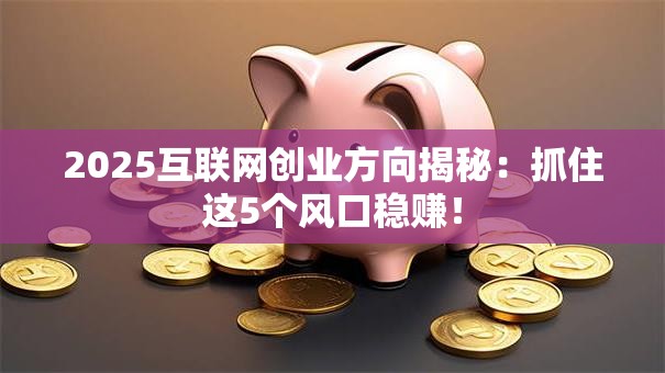 2025互联网创业方向揭秘:抓住这5个风口稳赚! 2025互联网创业方向揭秘:抓住这5个风口稳赚!