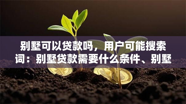 别墅可以贷款吗，用户可能搜索词：别墅贷款需要什么条件、别墅贷款利率比普通住宅高吗、别墅贷款审批要多久