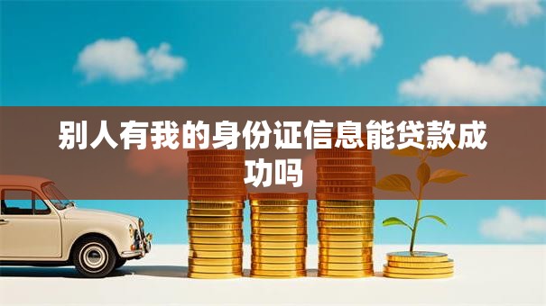 别人有我的身份证信息能贷款成功吗