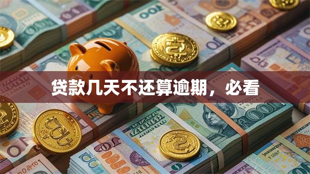 贷款几天不还算逾期，必看