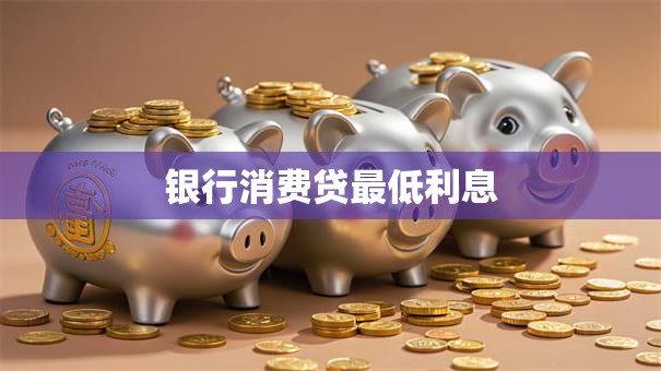 银行消费贷最低利息