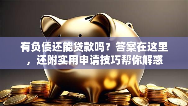 有负债还能贷款吗？答案在这里，还附实用申请技巧帮你解惑