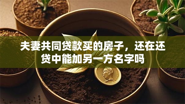 夫妻共同贷款买的房子，还在还贷中能加另一方名字吗
