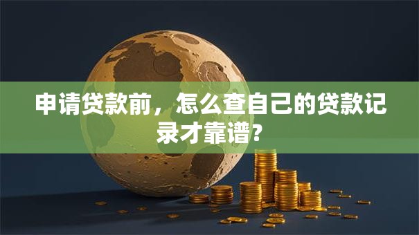 申请贷款前，怎么查自己的贷款记录才靠谱？