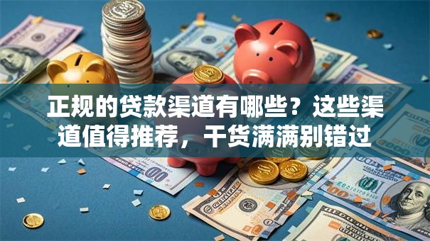 正规的贷款渠道有哪些？这些渠道值得推荐，干货满满别错过