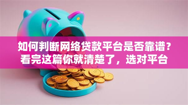 如何判断网络贷款平台是否靠谱？看完这篇你就清楚了，选对平台很重要
