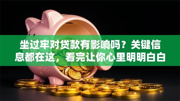 坐过牢对贷款有影响吗？关键信息都在这，看完让你心里明明白白
