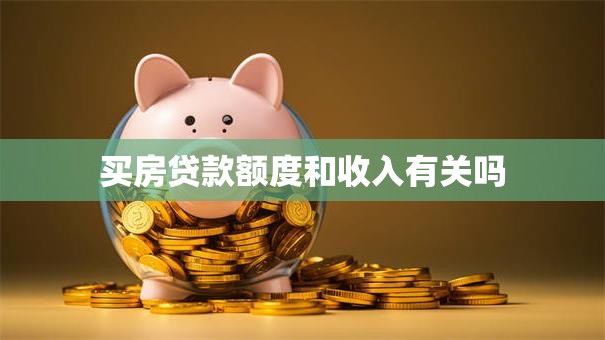 买房贷款额度和收入有关吗