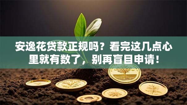 安逸花贷款正规吗？看完这几点心里就有数了，别再盲目申请！