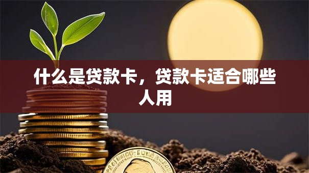 什么是贷款卡，贷款卡适合哪些人用