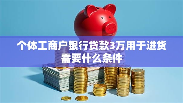 个体工商户银行贷款3万用于进货需要什么条件