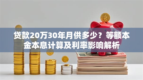 贷款20万30年月供多少？等额本金本息计算及利率影响解析