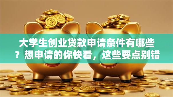 大学生创业贷款申请条件有哪些？想申请的你快看，这些要点别错过！