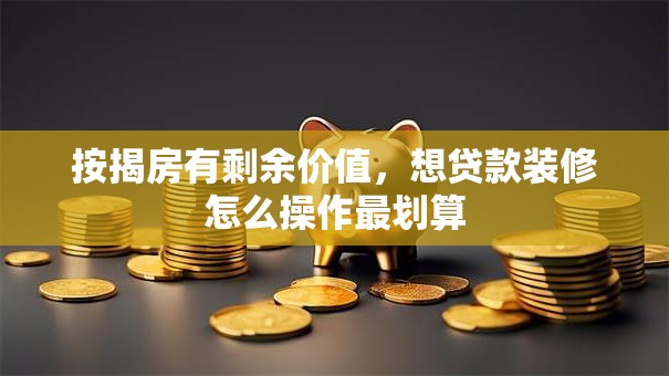 按揭房有剩余价值，想贷款装修怎么操作最划算