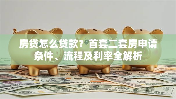 房贷怎么贷款？首套二套房申请条件、流程及利率全解析