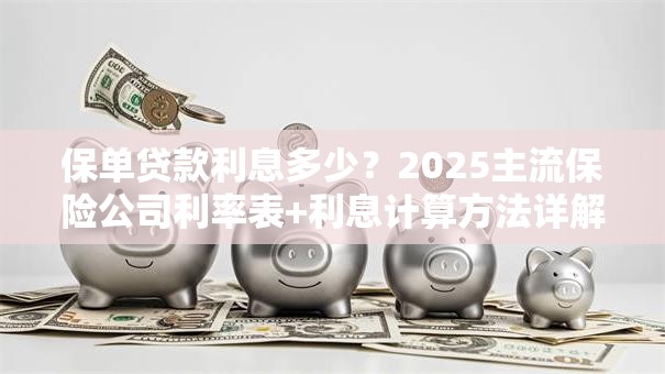 保单贷款利息多少？2025主流保险公司利率表+利息计算方法详解