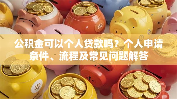 公积金可以个人贷款吗？个人申请条件、流程及常见问题解答