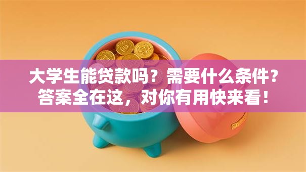 大学生能贷款吗?需要什么条件?答案全在这,对你有用快来看! 大学生能贷款吗?需要什么条件?答案全在这,对你有用快来看!