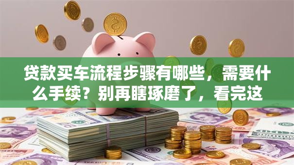 贷款买车流程步骤有哪些，需要什么手续？别再瞎琢磨了，看完这篇就明白