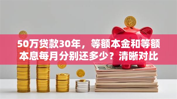 50万贷款30年，等额本金和等额本息每月分别还多少？清晰对比，帮你选合适的还款方式！