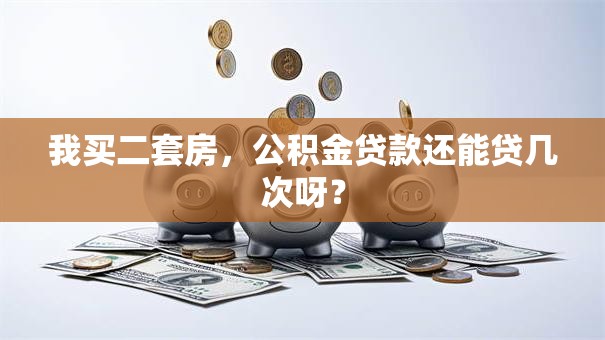 我买二套房，公积金贷款还能贷几次呀？