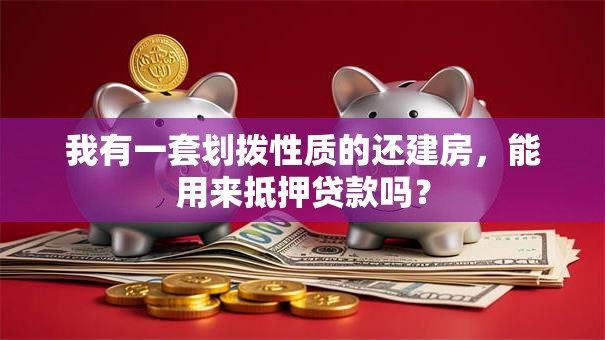 我有一套划拨性质的还建房，能用来抵押贷款吗？