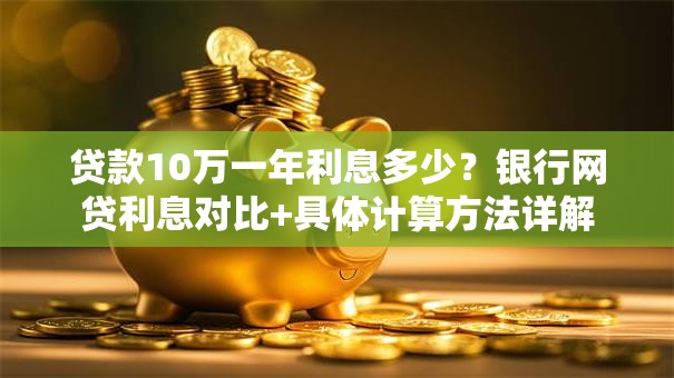 贷款10万一年利息多少?银行网贷利息对比+具体计算方法详解 贷款10万一年利息多少?银行网贷利息对比+具体计算方法详解