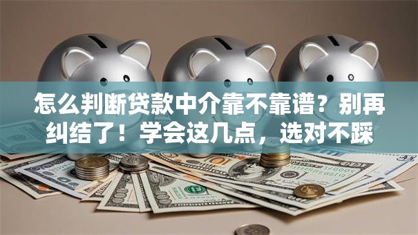 怎么判断贷款中介靠不靠谱?别再纠结了!学会这几点,选对不踩坑 怎么判断贷款中介靠不靠谱?别再纠结了!学会这几点,选对不踩坑