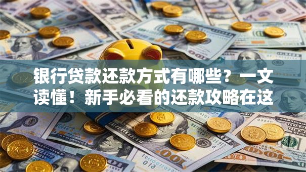 银行贷款还款方式有哪些？一文读懂！新手必看的还款攻略在这里