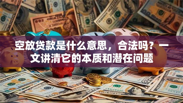 空放贷款是什么意思，合法吗？一文讲清它的本质和潜在问题